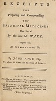 view Receipts for preparing and compounding the principal medicines made use of by the late Mr Ward. Together with an introduction, etc / [John Page].