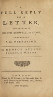 view A full reply to a letter : under the name of Joseph Benwell of Eton - concerning a late operation / by George Aylett, Surgeon, at Windsor.