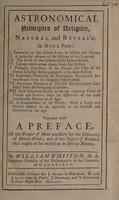 view Astronomical principles of religion, natural and reveal'd ... Together with a preface, of the temper of mind necessary for the discovery of Divine truth; and of the degree of evidence that ought to be expected in divine matters / By William Whiston.