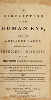 view A description of the human eye, and its adjacent parts; : together with their principal diseases, and the methods proposed for relieving them. / By Joseph Warner, F.R.S.