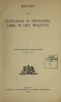 view Report on the cultivation of proteosoma, Labbé, in grey mosquitos / by Ronald Ross.