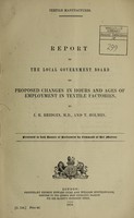 view Report to the Local Government Board on proposed changes in hours and ages of employment in textile factories / by J.H. Bridges and T. Holmes.
