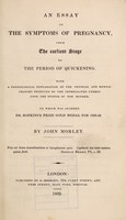 view An essay on the symptoms of pregnancy from the earliest stage to the period of quickening : with a physiological explanation of the physical and mental changes produced by the impregnated uterus upon the system of the mother / by John Morley.