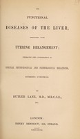 view On functional diseases of the liver associated with uterine derangement : embracing the consideration of special physiological and pathological relations hitherto unnoticed / by Butler Lane.