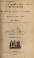 view On the resources of King's College, London, for medical education : being the lecture delivered at the opening of the medical classes in that institution on the 1st of October, 1852 / by Robert Bentley Todd.