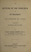 view On rupture of the perinæum and its treatment : illustrated by cases read before the Medical Society of London / by Isaac Baker Brown.