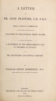 view A letter to Dr. Lyon Playfair, C.B. F.R.S., being a medical commentary on the results of the recent analysis of the Buxton tepid water : to which are appended a statement of the improvements now in progress at Buxton and Dr. Playfair's analytical report / by William Henry Robertson.