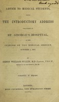 view Advice to medical students : being the introductory address delivered at St. George's Hospital at the opening of the medical session, October 1, 1857 / by Henry William Fuller.