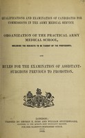 view Qualifications and examination of candidates for commissions in the Army Medical Servce ; Organization of the practical Army Medical School, including the subjects to be taught by the professors : and, Rules for the examination of assistant-surgeons previous to promotion.