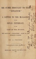 view Mr. Syme brought to the "scratch" : a letter to the managers of the Royal Infirmary on the case of Mrs. Hughes, the said-to-be "unscratched" victim of her husband's violence / by a prober.