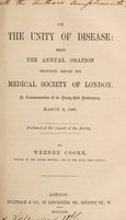 view On the unity of disease : being the annual oration delivered before the Medical Society of London, in commemoration of its ninety-third anniversary, March 8, 1866 / by Weeden Cooke.