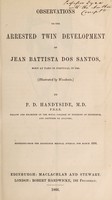 view Observations on the arrested twin development of Jean Battista Dos Santos, born at Faro in Portugal in 1846 / by P.D. Handyside.