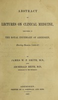 view Abstract of lectures on clinical medicine : delivered in the Royal Infirmary of Aberdeen during session 1866-67 / by James W.F. Smith and Archibald Reith.