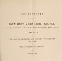 view Testimonials in favour of John Gray M'Kendrick, M.D., C.M. ... candidate for the Chair of Midwifery and Diseases of Women and Children in the University of Aberdeen.