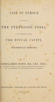 view Case of tumour originating in the pterygoid fossa, and developing towards the buccal cavity, successfully removed / by Patrick Heron Watson.