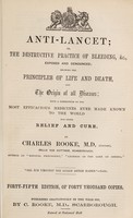 view Anti-Lancet, or, The destructive practice of bleeding, &c., exposed and denounced : showing the principles of life and death, and the origin of all diseases with a description of the most efficacious medicines ever made known to the world for their relief and cure / by Charles Rooke.