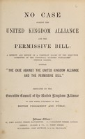 view No case against the United Kingdom Alliance and the permissive bill : a reprint and review of a pamphlet issued by the executive committee of the Provincial Licensed Victuallers' Defence League, entitled "The case against the United Kingdom Alliance and the permissive bill" / dedicated by the Executive Council of the United Kingdom Alliance to the sober judgement of the British Parliament and public.