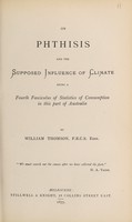 view On phthisis and the supposed influence of climate : being a fourth fasciculus of statistics of consumption in this part of Australia / by William Thomson.