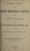 view Transactions of the American Dermatological Association at the ninth annual meeting held at the Indian Harbor Hotel, Greenwich, Conn. on the 26th, 27th and 28th of August 1885 : official report of the proceedings / by the Secretary, W.T. Alexander.