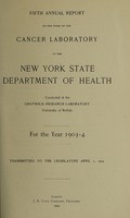 view Fifth annual report of the Cancer Laboratory of the New York State Department of Health conducted at the Gratwick Research Laboratory, University of Buffalo, for the year 1903-4 : transmitted to the legislature April 1, 1904.