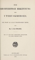 view Die rechtzeitige Erkennung des Uteruskrebses : ein Wort an alle praktischen Aerzte / von C.H. Stratz.