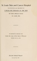 view Second annual report for the year 1907 / St. Louis Skin and Cancer Hospital, for the study and treatment of cancer and diseases of the skin, 410 North Jefferson Avenue, St. Louis, Mo., incorporated February, 1906, under the laws of the State of Missouri, opened July 1st, 1905.