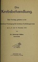 view Die Krebsbehandlung : drei Vorträge, gehalten in der Münchener Vereinigung für Aerztliches Fortbildungswesen am 2., 9. und 16. Dezember 1913 / Christoph Müller.