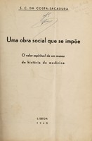 view Uma obra social que se impõe. O valor espiritual de um museu de história da medicina / [Sebastião Cabral da Costa-Sacadura].