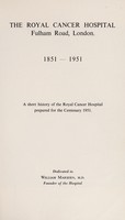 view The Royal Cancer Hospital, Fulham Road, London, 1851-1951 : a short history of the Royal Cancer Hospital prepared for the centenary, 1951.