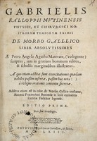 view Gabrielis Falloppii Mutinensis physici, et chirurgici nostrorum temporum eximii De morbo galllico [sic] liber absolutissimus / À Petro Angelo Agatho Materate (eo legente) scriptus, iam in gratiam hominum editus, & scholiis marginalibus illustratus. A quo etiam additae sunt exercitationes quaedam nobiles passim insertae, passim hac nota [square brackets symbols] a reliquo orationis contextu secretae. Additus etiam est in calce De morbo gallico tractatus, Antonii Fracanciani Bononiae in loco eminentis scientiae faeliciter legentis.