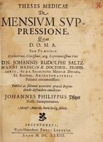 view Theses medicae de mensium suppressione, / quas D.O.M.A. sub praesidio ... Dn. Johannis Rudolphi Saltzmanni ... Publici ac solennis exercitii gratiâ respondendo defendere conabitur. Johannes Philippus Pfitzer Nassa-Saræpontanus. Mense Martio.