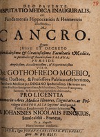 view Disputatio medica inauguralis, ex fundamentis Hippocraticis & hermeticis illustrata, de cancro ... / praeside ... Gothofredo Moebio, ... publico eruditorum examini submittit Johannes Nicolaus Finckius.