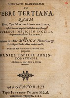 view Disputatio inauguralis de febri tertiana ... / publice & solenniter examinandam proponit Daniel Espich, Argentoratensis. Ad Diem 22. Iunij.