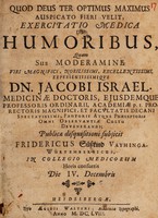 view Quod deus ter optimus maximus auspicato fieri velit, exercitatio medica de humoribus, quam ... / sub moderamine ... Dn. Jacobi Israel ... Publicae disquisitioni subjicit Fridericus Süsskind Vayhinga-Würtembergicus.