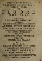 view Exercitationem medicam ad text. xxii Sect. ii Lib. ii. Epid. Hippocr. de fluore muliebri in ... quae Basileae Raurac. est Academia ... authoritate et consensu ... medicorum collegii pro impetrandis summis in arte honoribus ... publico eruditorum examini / sistit ... Christophorus Helvigius ... anno salutis M DC LXVI. mensis April die [ ].