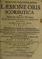 view Disputatio inauguralis medica de laesione oris scorbutica ... / praeside ... Johanne Arnoldo Friderici ... anni M.DC. LXXII. ... submittit ... Benjamin Scharffius.