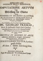 view Disputatio medica inauguralis de amputatione artuum vulgo Abstossung der Glieder ... / praeside ... Georgio Franco, ... pro licentia et summis in arte medica honoribus atque privilegiis doctoralibus obtinendis publicè examinandam proponit Christianus Pilger.