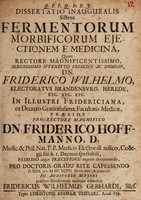 view Dissertatio inauguralis sistens fermentorum morbificorum ejectionem e medicina ... / praeside ... Friderico Hoffmanno ... pro doctoris gradu rite cappessendo d. xxii. Jan. M DC XCVII. ... submittit Fridericus Wilhelmus Gerhardi.