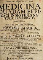 view Dissertatio inauguralis medica sistens observationes practicas de medicina quadam efficaci in motibus naturae exacerbatis / [Johann Juncker].