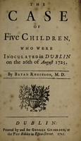 view The case of five children, who were inoculated in Dublin on the 26th of August 1725 ... / [Bryan Robinson].