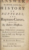 view An answer to a book, entitled, The history of ruptures, and rupture-curers, wrote by Robert Houstoun. : With some observations concerning Dr. Littlejohn's pretending to sell my receipt as his own. / By Katherine Boles.