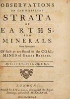 view Observations on the different strata of earths, and minerals. More particularly of such as are found in the coal-mines of Great Britain / By John Strachey.