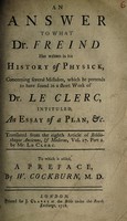 view An answer to what Dr. Freind has written in his History of physick, concerning several mistakes, which he pretends to have found in a short work of Dr. Le Clerc ... / Translated from the eighth article of Bibliotheque ancienne et moderne, vol. 27 ... To which is added, a preface, by W. Cockburn.