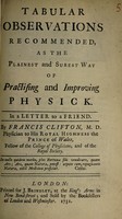 view Tabular observations recommended as the plainest and surest way of improving physick. In a letter to a friend / by Francis Clifton.