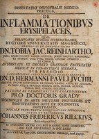 view Dissertatio inauguralis medico-practica,, de inflammationibus erysipelaceis ... / sub praesidio ... Hermanni Pauli Juchii ... pro doctoris gradu ... submittit, autor et respondens, Johannes Fridericus Rilckius ... Die xxii. Novembris M DCC XXXII.