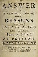 view An answer to a pamphlet, entituled, Some reasons why the practice of inoculation ought to be introduced into the town of Bury at present. / By Martin Warren. M.D.