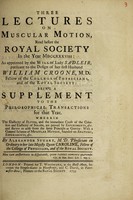 view Three lectures on muscular motion : read before the Royal Society in the year MDCCXXXVIII : as appointed by the will of Lady Sadleir, pursuant to the design of her first husband William Croone ... being a supplement to the Philosophical transactions for that year ... / by Alexander Stuart.