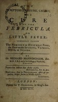 view The symptoms, nature, causes, and cure of the febricula, or little fever: commonly called the nervous or hysteric fever: the fever on the spirits: vapours, hypo, or spleen / By Sir Richard Manningham.