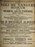 view Dissertatio inauguralis medica sistens noli me tangere medicum sive morbos, quos tangere non licet / [Johann Friedrich Mez].