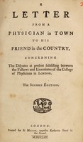 view A letter from a physician in town to his friend in the country : concerning the disputes at present subsisting between the fellows and licentiates of the College of Physicians in London.